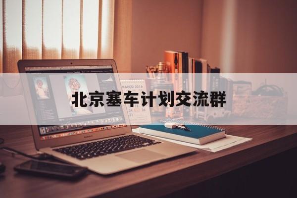 详细阅读:北京塞车计划交流群的简单介绍 北京塞车计划交流群的简单介绍